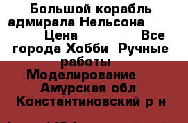 Большой корабль адмирала Нельсона Victori.  › Цена ­ 150 000 - Все города Хобби. Ручные работы » Моделирование   . Амурская обл.,Константиновский р-н